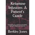 Ketamine Infusions: A Patient's Guide: Everything you need to know before going for Ketamine infusions. - Paperback