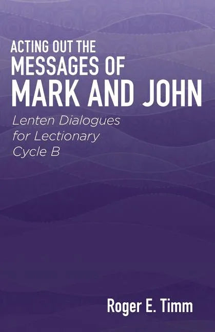 Acting Out the Messages of Mark and John: Lenten Dialogues for Lectionary Cycle B - Paperback