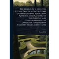 The Making of a Country Estate; Practical Suggestions and Professional Advice for Planning and Planting of the Gardens and Development of the Landscap - Paperback