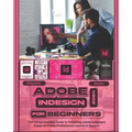 Adobe InDesign 2024 For Beginners: The Comprehensive Guide to Unlocking Adobe InDesign's Power to Create Professional Layouts and Designs - Paperback