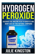 Hydrogen Peroxide: Discover The Amazing Health Benefits And Many Uses Of This Natural Compound - Paperback