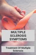 Multiple Sclerosis Symptoms: Treatment Of Multiple Sclerosis: Multiple Sclerosis Pathophysiology - Paperback