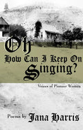 Oh How Can I Keep on Singing?: Voices of Pioneer Women - Paperback