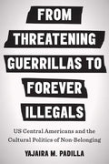 From Threatening Guerrillas to Forever Illegals: US Central Americans and the Cultural Politics of Non-Belonging - Paperback