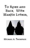 To Rome and Back With Martin Luther: The Pilgrimage That Would Ultimately Lead to the Protestant Reformation - Paperback