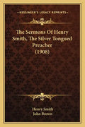 The Sermons Of Henry Smith, The Silver Tongued Preacher (1908) - Paperback