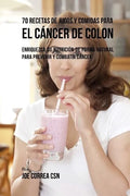 70 Recetas de Jugos y Comidas Para el Cáncer de Colon: Enriquezca Su Nutrición de Forma Natural para Prevenir y Combatir Cáncer - Paperback