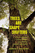 Trees Are Shape Shifters: How Cultivation, Climate Change, and Disaster Create Landscapes - Hardcover