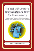 The Best Ever Guide to Getting Out of Debt for Travel Agents: Hundreds of Ways to Ditch Your Debt, Manage Your Money and Fix Your Finances - Paperback