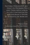 Natural Philosophy. An Essay on Probabilities and Their Application to Life Contingencies and Insurance Offers by Augustus De Morgan - Paperback
