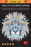Adult Coloring Book: Stress Relieving Designs Animals, Mandalas, Flowers, Paisley Patterns And So Much More: Stress Relieving Designs Anima - Paperback