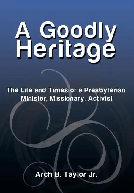 A Goodly Heritage: The Life and Times of a Presbyterian Minister, Missionary, Activist - Hardcover
