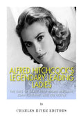 Alfred Hitchcock's Legendary Leading Ladies: The Lives of Grace Kelly, Ingrid Bergman, Joan Fontaine, and Kim Novak - Paperback