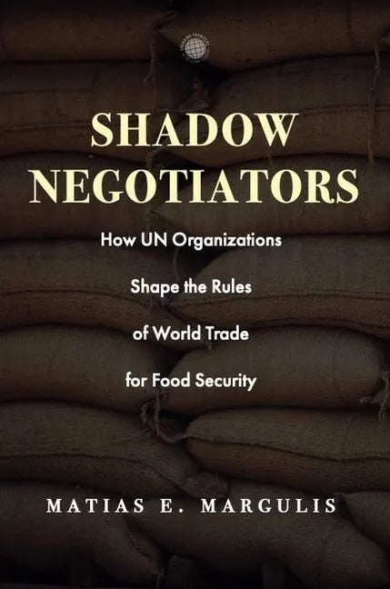 Shadow Negotiators: How Un Organizations Shape the Rules of World Trade for Food Security - Hardcover