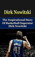 Dirk Nowitzki: The Inspirational Story of Basketball Superstar Dirk Nowitzki - Paperback