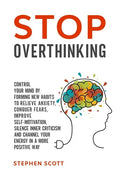 Stop Overthinking: Control Your Mind by Forming New Habits to Relieve Anxiety, Conquer Fears, Improve Self-Motivation, Silence Inner Crit - Paperback