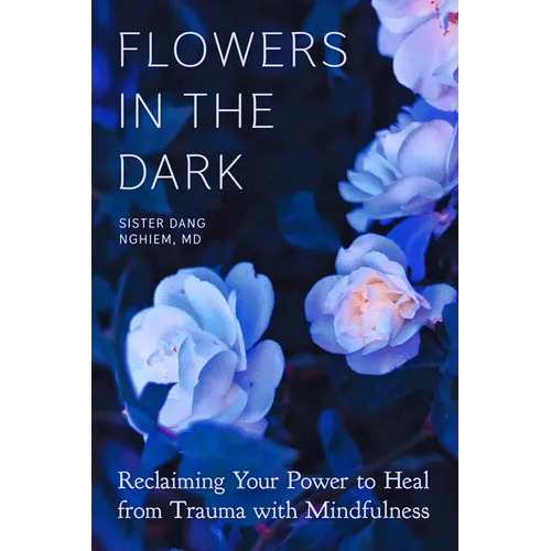 Flowers in the Dark: Reclaiming Your Power to Heal from Trauma with Mindfulness - Paperback