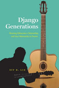 Django Generations: Hearing Ethnorace, Citizenship, and Jazz Manouche in France - Hardcover