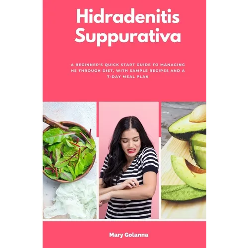 Hidradenitis Suppurativa: A Beginner's Quick Start Guide to Managing HS Through Diet, With Sample Recipes and a 7-Day Meal Plan - Paperback