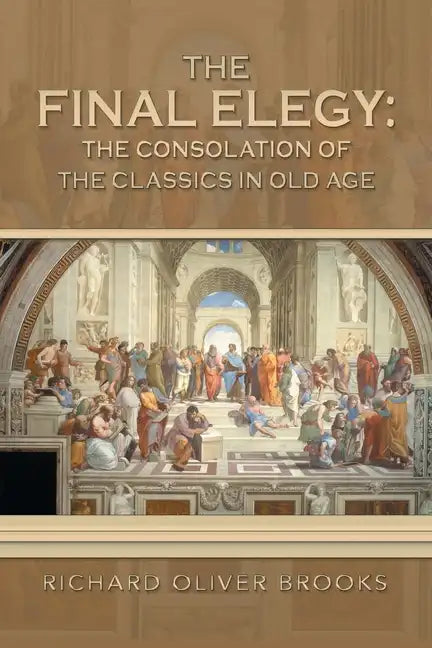 The Final Elegy: the Consolation of the Classics in Old Age - Paperback