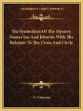 The Symbolism of the Mystery Names Iao and Jehovah with the Relation to the Cross and Circle - Paperback