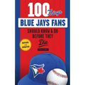 100 Things Blue Jays Fans Should Know & Do Before They Die - Paperback