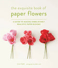 The Exquisite Book of Paper Flowers: A Guide to Making Unbelievably Realistic Paper Blooms - Paperback