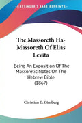 The Massoreth Ha-Massoreth Of Elias Levita: Being An Exposition Of The Massoretic Notes On The Hebrew Bible (1867) - Paperback