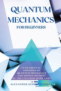 Quantum Mechanics for Beginners: Fundamental Theories of Quantum Mechanics and Hidden Secret of the Universe Made Easy - Paperback