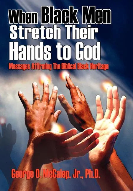 When Black Men Stretch Their Hands to God: Messages Affirming the Biblical Black Heritage - Hardcover