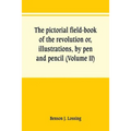 The pictorial field-book of the revolution or, illustrations, by pen and pencil, of the history, biography, scenery, relics, and traditions of the war - Paperback