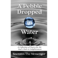 A Pebble Dropped in Water: A Collection of Poetry for the Soul's Path to Enlightenment - Paperback