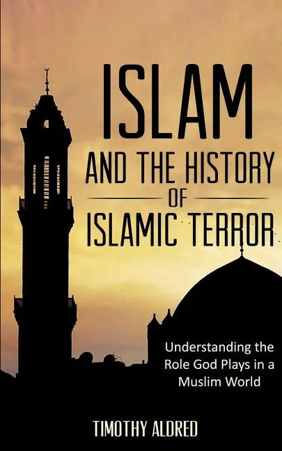 Islam: Islam and the History of Islamic Terror: Understanding the Role God Plays in a Muslim World - Paperback