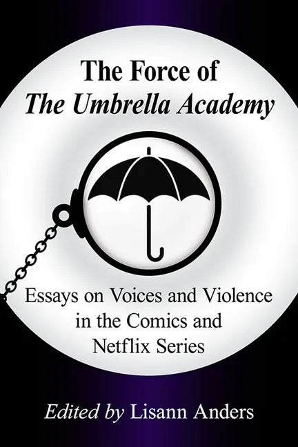 The Force of the Umbrella Academy: Essays on Voices and Violence in the Comics and Netflix Series - Paperback