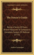 The Fencer's Guide: Being A Series Of Every Branch Required To Compose A Complete System Of Defense (1771) - Hardcover