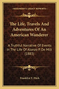 The Life, Travels And Adventures Of An American Wanderer: A Truthful Narrative Of Events In The Life Of Alonzo P. De Milt (1883) - Paperback