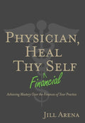 Physician, Heal Thy Financial Self: Achieving Mastery Over the Finances of Your Practice - Hardcover