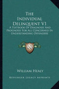 The Individual Delinquent V1: A Textbook of Diagnosis and Prognosis for All Concerned in Understanding Offenders - Paperback