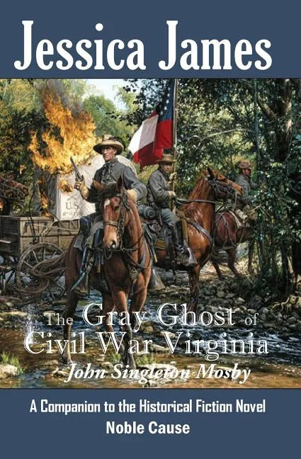 The Gray Ghost of Civil War Virginia: John Singleton Mosby: A Companion to Jessica James' Historical Fiction Novel NOBLE CAUSE - Paperback