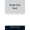 Alexander family records: an account of the first American settlers and colonial families of the name of Alexander, and other genealogical and h - Paperback