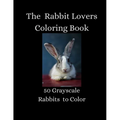 The Rabbit Lovers Coloring Book - 50 Grayscale Rabbits to Color - Paperback