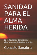 Sanidad Para El Alma Herida: La restauración del espíritu, alma y cuerpo. Estudio y oración. - Paperback
