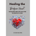 Healing the Broken Heart NAVIGATING GRIEF AND LOSS AFTER THE DEATH OF A CHILD - Paperback