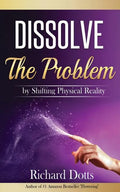 Dissolve The Problem: by Shifting Physical Reality - Paperback