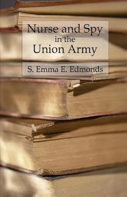 Nurse and Spy in the Union Army: Comprising the Adventures and Experiences of a Woman in Hospitals, Camps, and Battlefields - Paperback