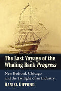 The Last Voyage of the Whaling Bark Progress: New Bedford, Chicago and the Twilight of an Industry - Paperback