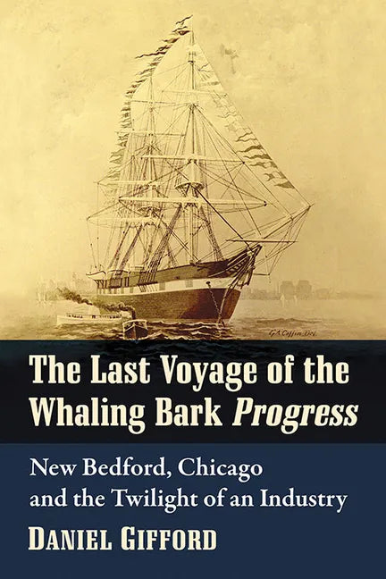 The Last Voyage of the Whaling Bark Progress: New Bedford, Chicago and the Twilight of an Industry - Paperback