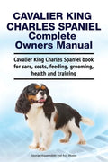 Cavalier King Charles Spaniel Complete Owners Manual. Cavalier King Charles Spaniel book for care, costs, feeding, grooming, health and training - Paperback