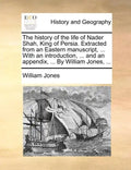 The History of the Life of Nader Shah, King of Persia. Extracted from an Eastern Manuscript, ... with an Introduction, ... and an Appendix, ... by Wil - Paperback