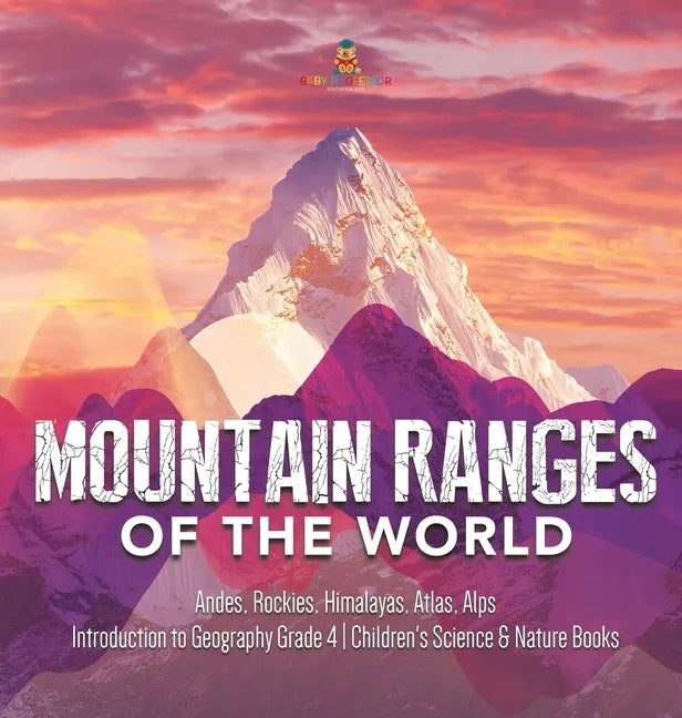 Mountain Ranges of the World: Andes, Rockies, Himalayas, Atlas, Alps Introduction to Geography Grade 4 Children's Science & Nature Books - Hardcover